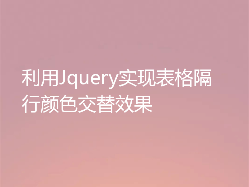 利用Jquery实现表格隔行颜色交替效果
