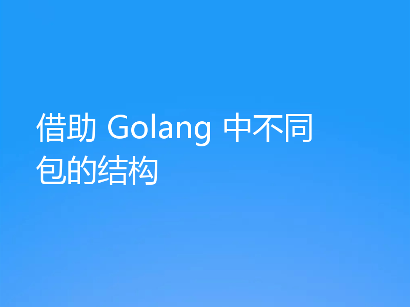 借助 Golang 中不同包的结构