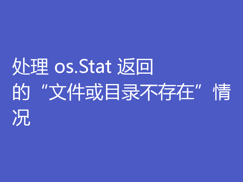 处理 os.Stat 返回的“文件或目录不存在”情况