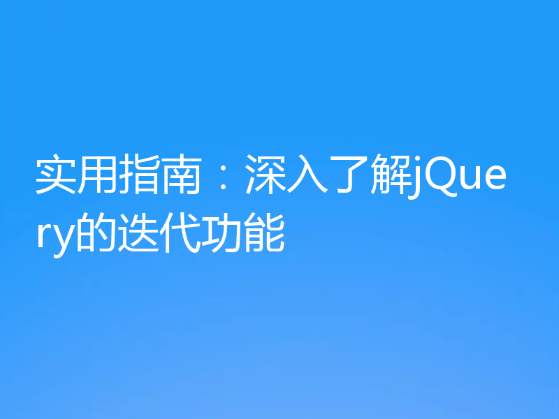 实用指南：深入了解jQuery的迭代功能