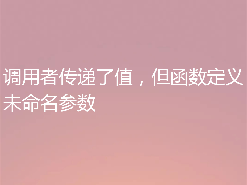 调用者传递了值，但函数定义未命名参数