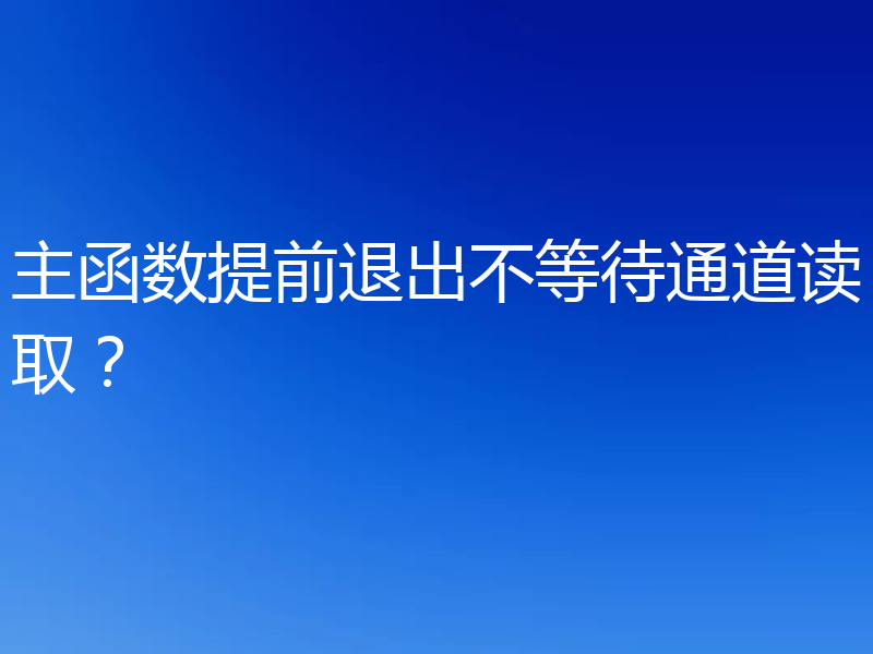 主函数提前退出不等待通道读取？