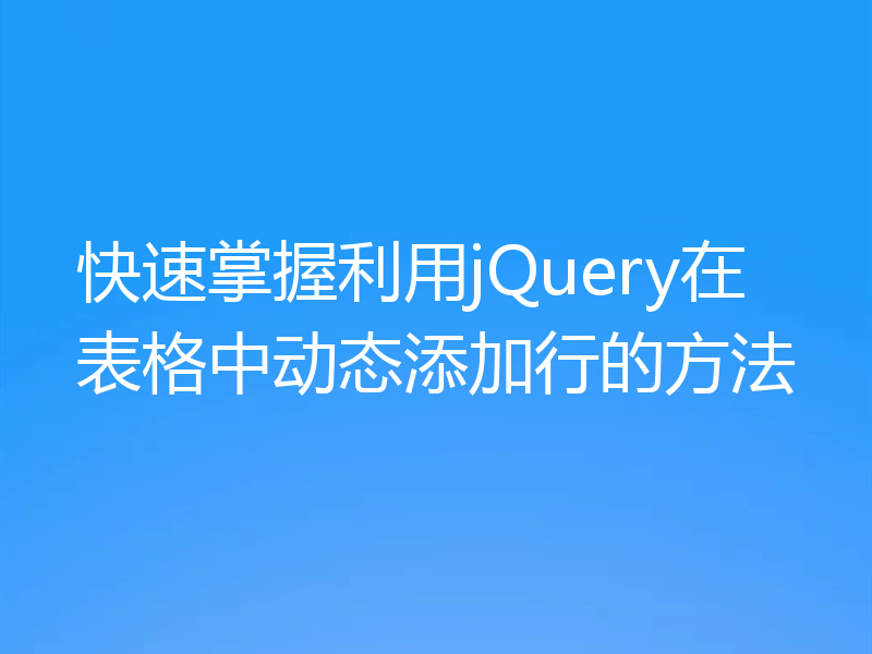 快速掌握利用jQuery在表格中动态添加行的方法