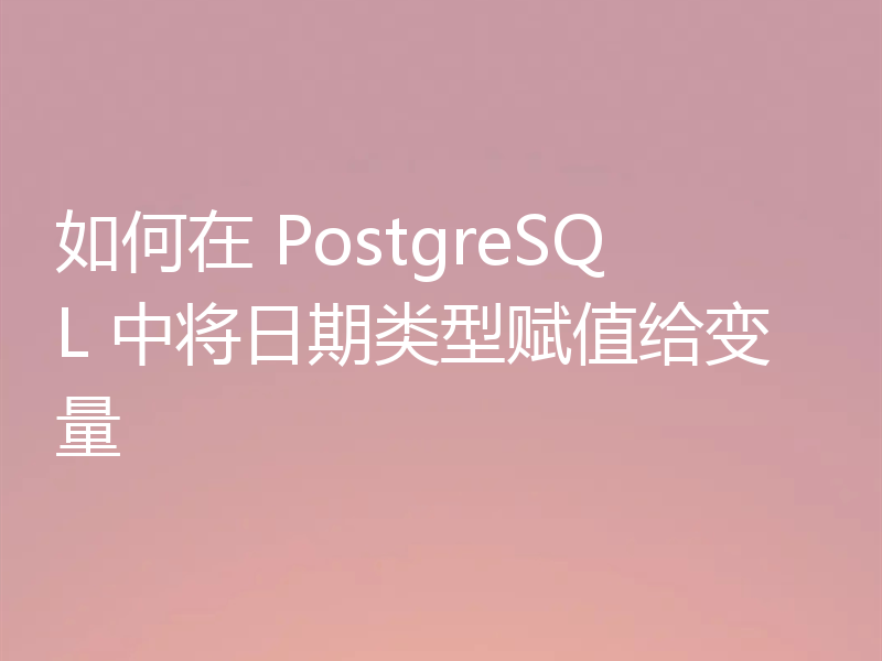 如何在 PostgreSQL 中将日期类型赋值给变量