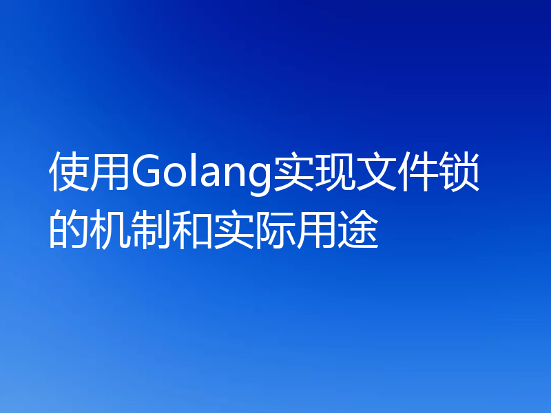 使用Golang实现文件锁的机制和实际用途