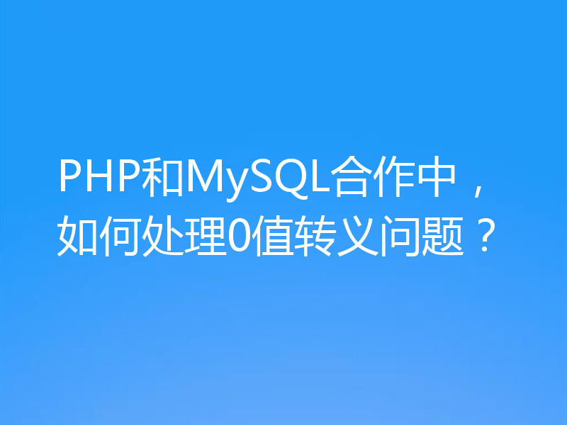 PHP和MySQL合作中，如何处理0值转义问题？