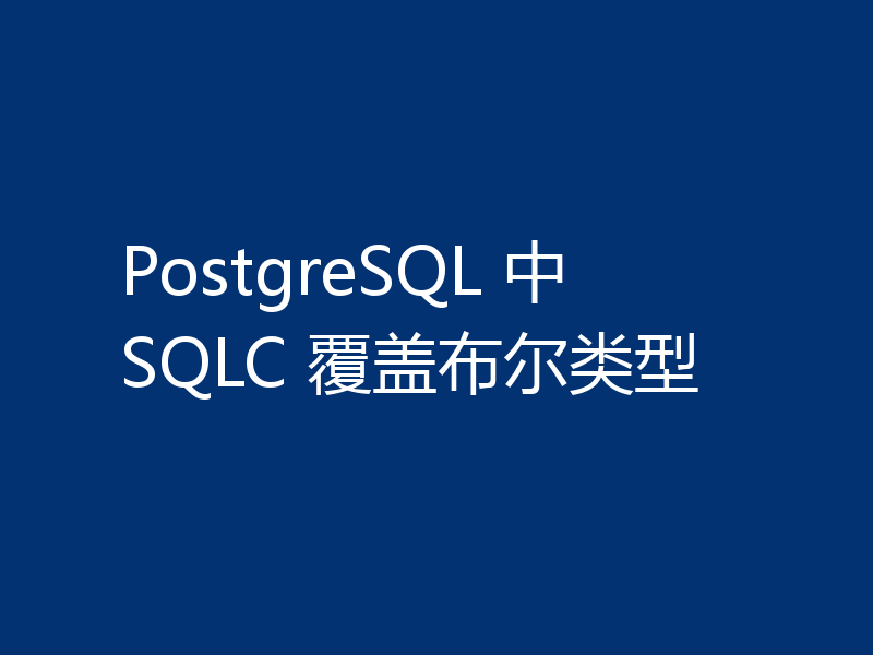 PostgreSQL 中 SQLC 覆盖布尔类型