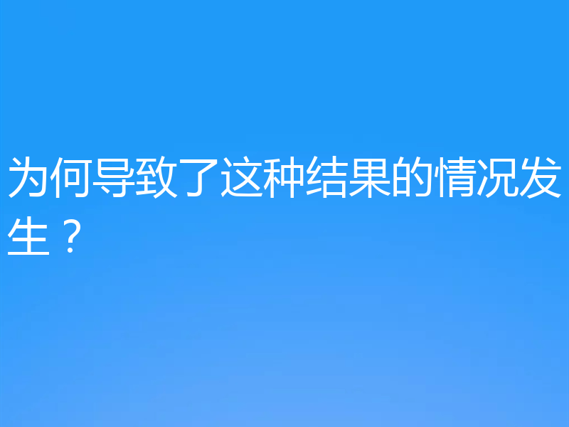 为何导致了这种结果的情况发生？