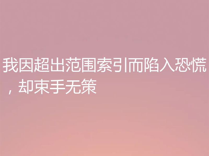 我因超出范围索引而陷入恐慌，却束手无策