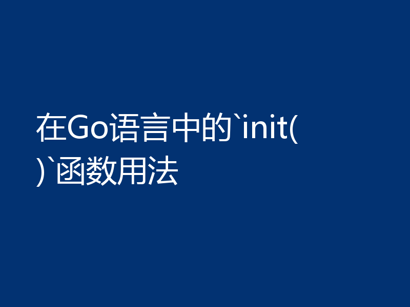 在Go语言中的`init()`函数用法