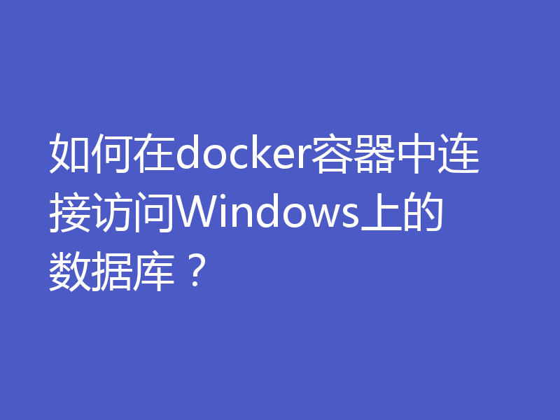 如何在docker容器中连接访问Windows上的数据库？