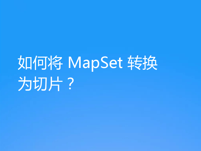 如何将 MapSet 转换为切片？