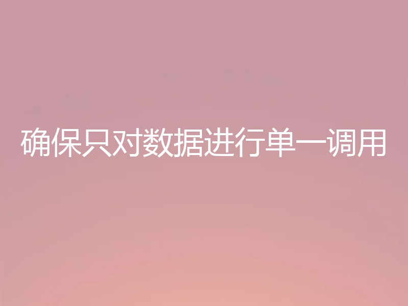 确保只对数据进行单一调用