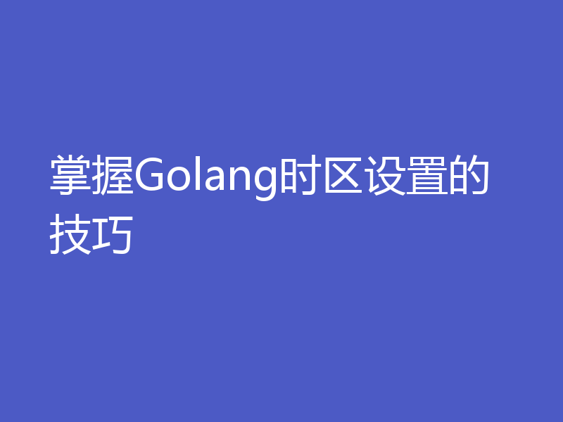 掌握Golang时区设置的技巧