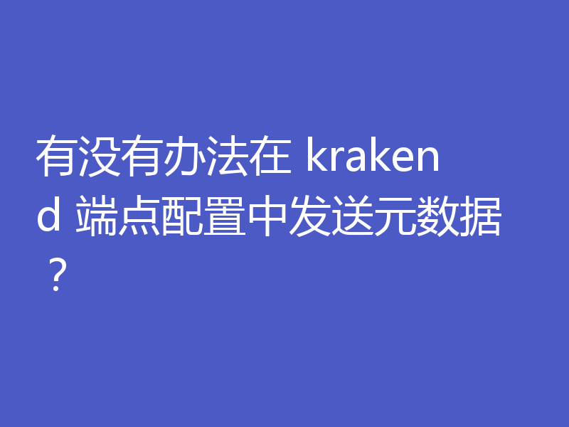 有没有办法在 krakend 端点配置中发送元数据？