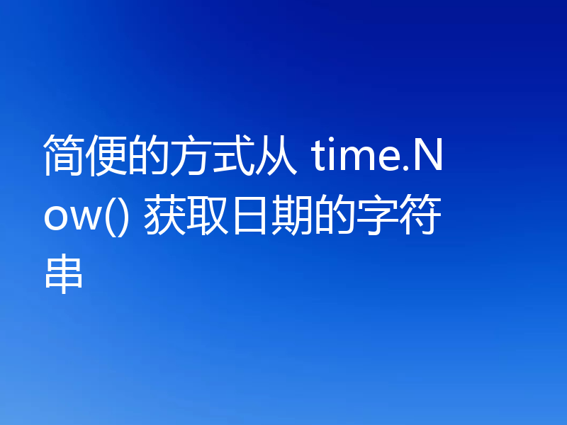 简便的方式从 time.Now() 获取日期的字符串