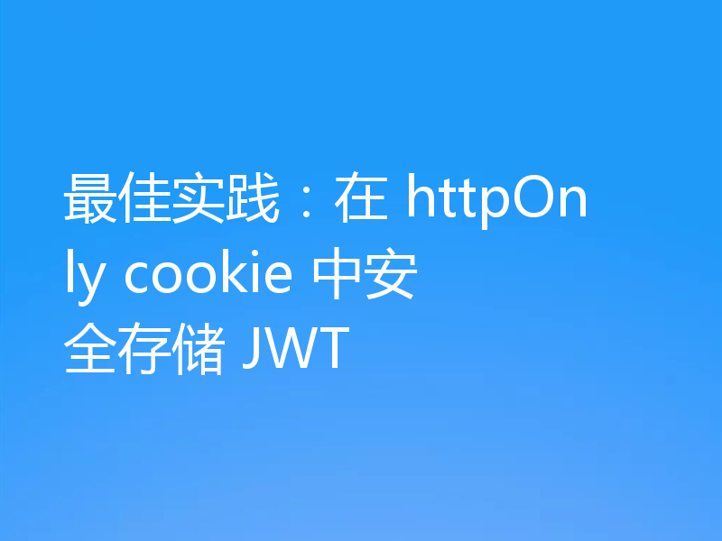 最佳实践：在 httpOnly cookie 中安全存储 JWT