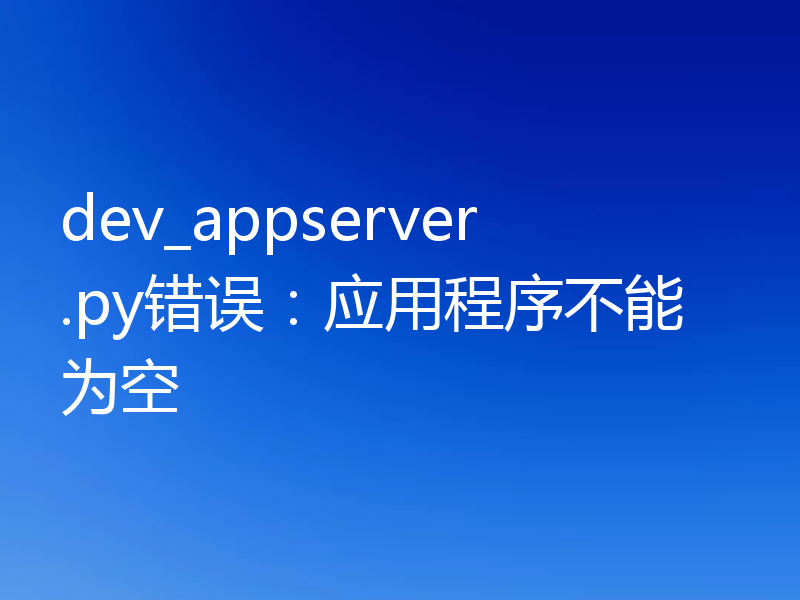 dev_appserver.py错误：应用程序不能为空