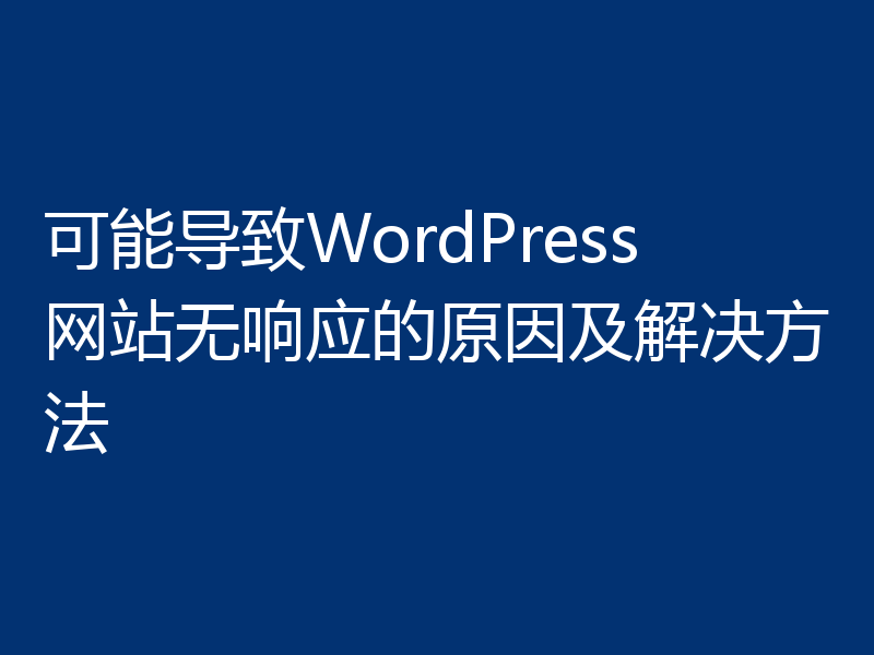 可能导致WordPress网站无响应的原因及解决方法