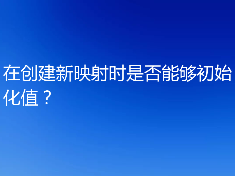 在创建新映射时是否能够初始化值？