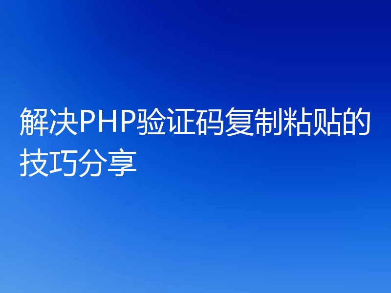 解决PHP验证码复制粘贴的技巧分享