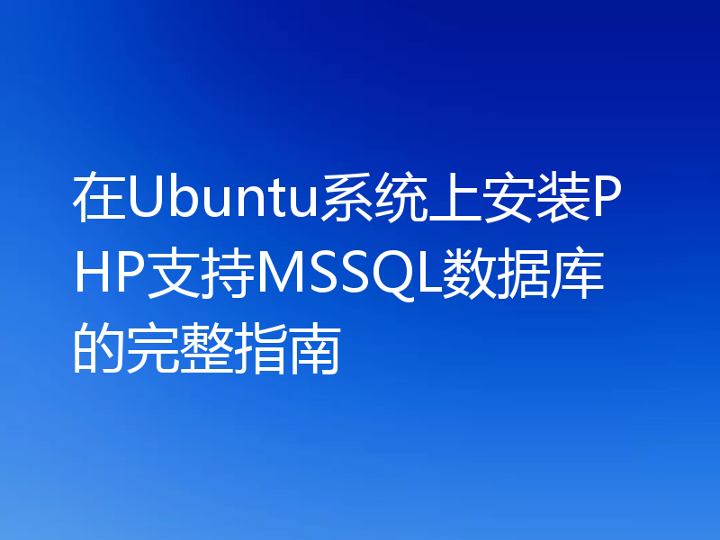 在Ubuntu系统上安装PHP支持MSSQL数据库的完整指南