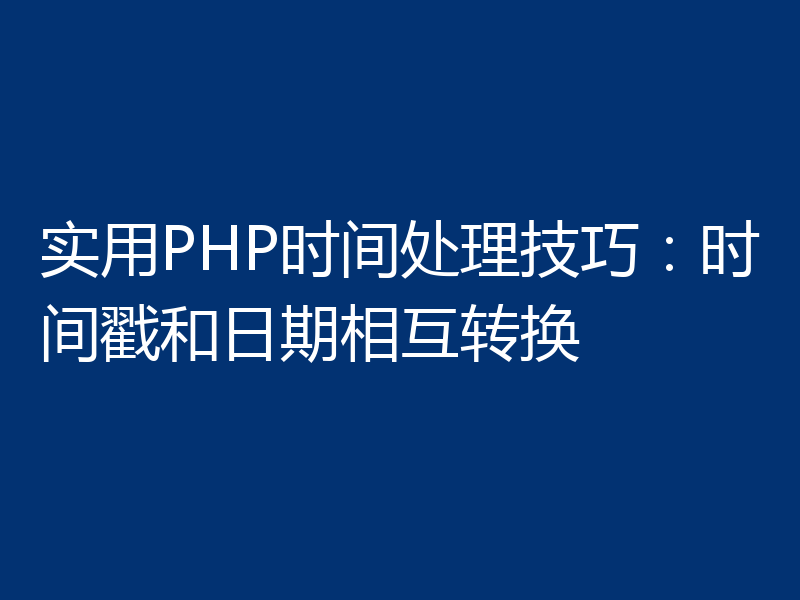实用PHP时间处理技巧：时间戳和日期相互转换