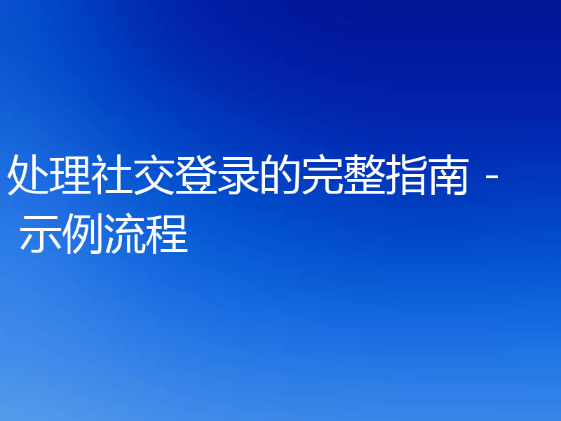 处理社交登录的完整指南 - 示例流程