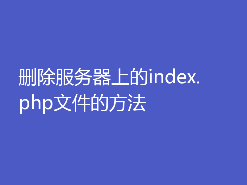 删除服务器上的index.php文件的方法