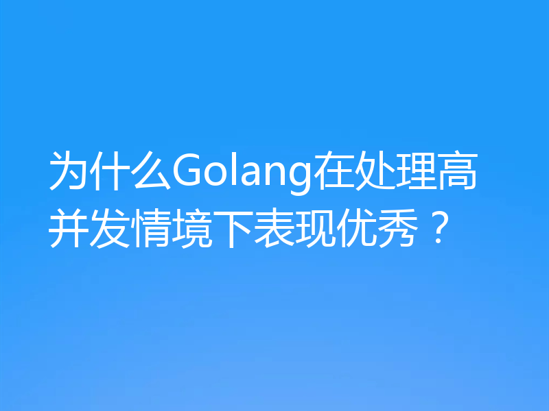 为什么Golang在处理高并发情境下表现优秀？