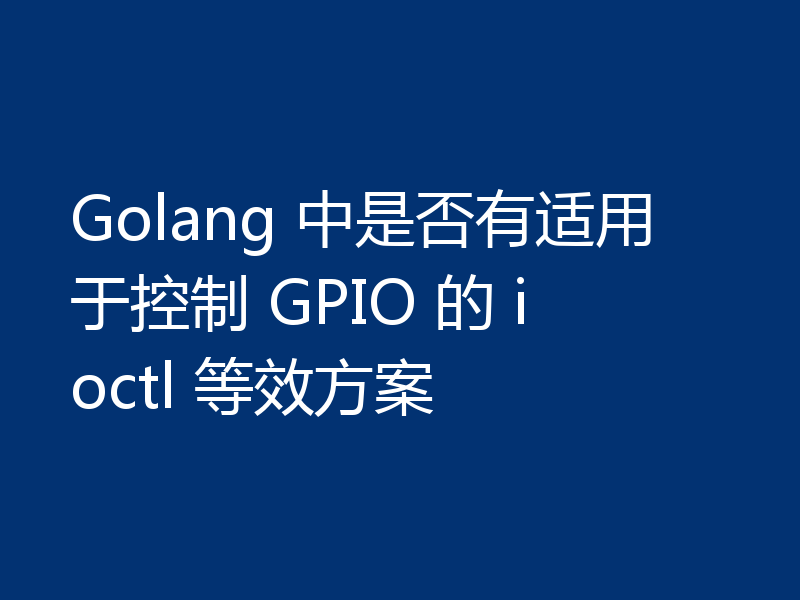 Golang 中是否有适用于控制 GPIO 的 ioctl 等效方案