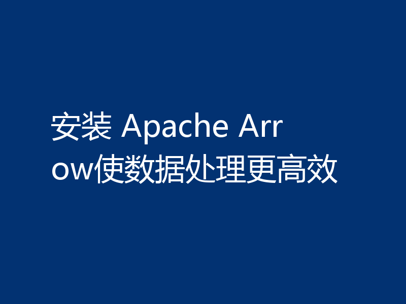 安装 Apache Arrow使数据处理更高效