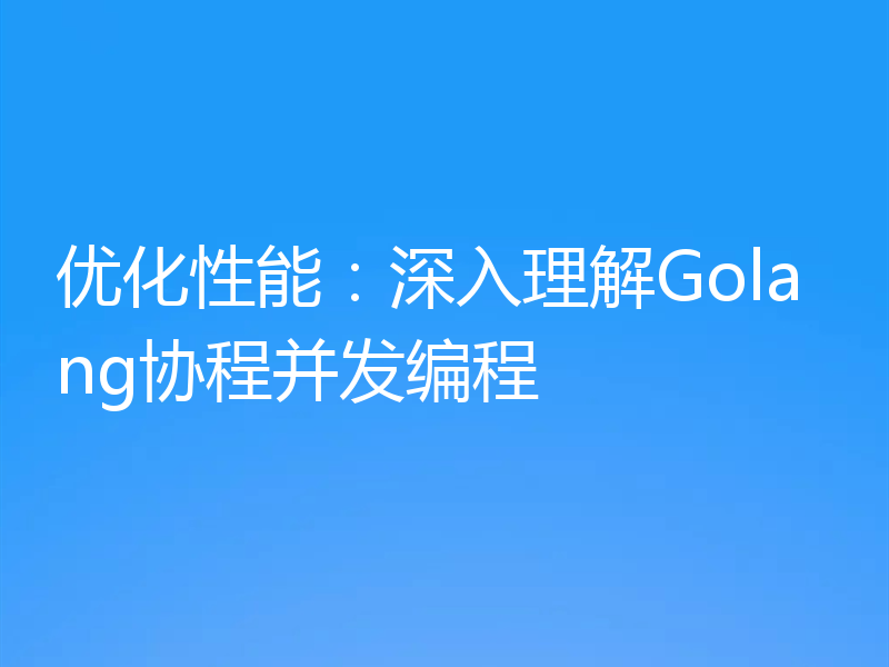 优化性能：深入理解Golang协程并发编程