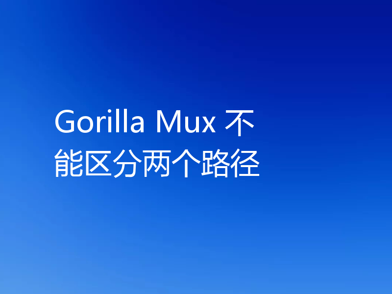 Gorilla Mux 不能区分两个路径