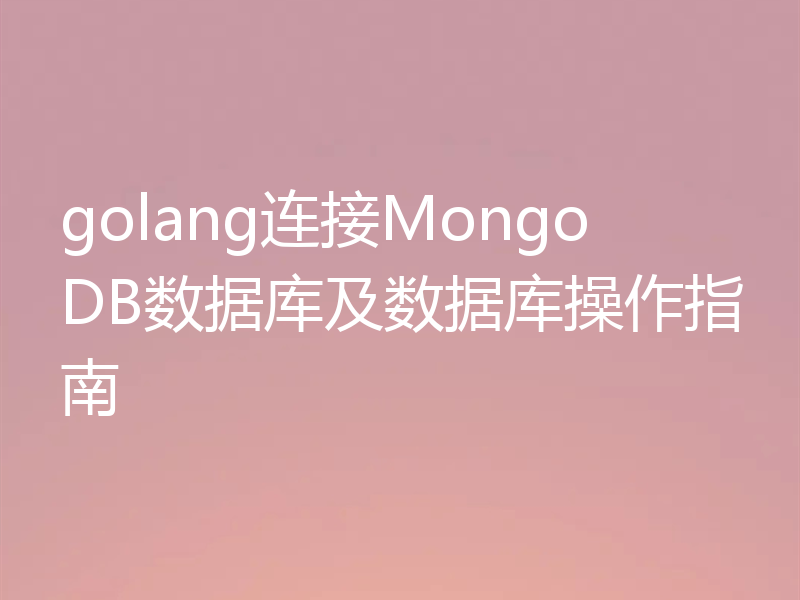 golang连接MongoDB数据库及数据库操作指南