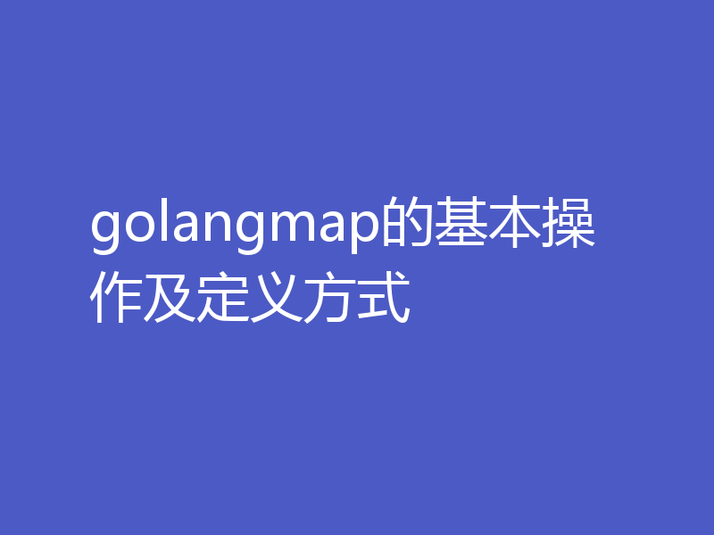 golangmap的基本操作及定义方式