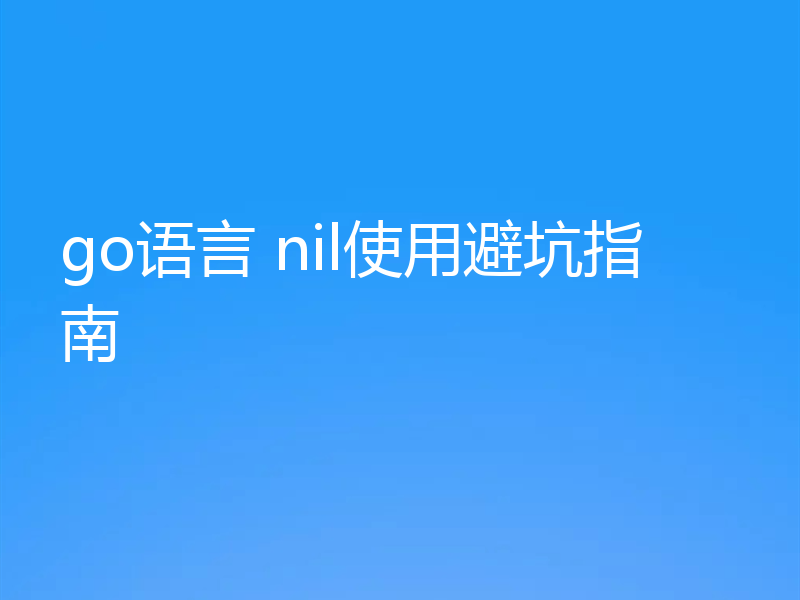 go语言 nil使用避坑指南