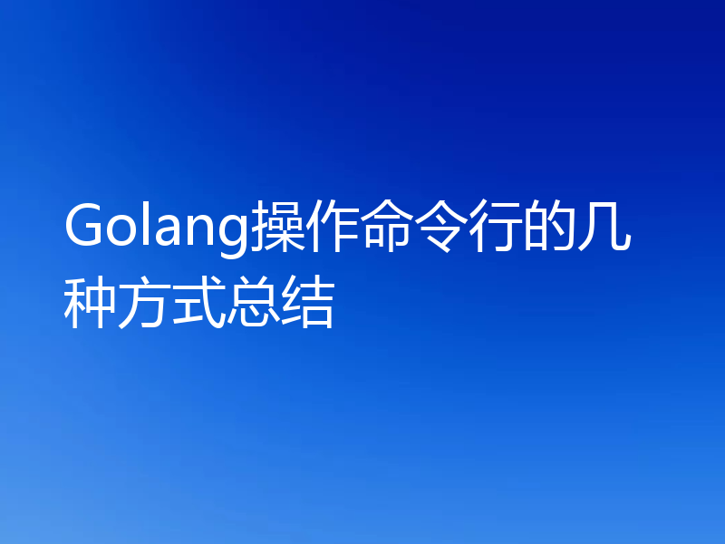 Golang操作命令行的几种方式总结