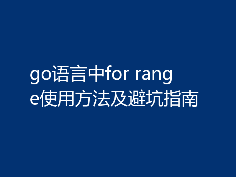 go语言中for range使用方法及避坑指南