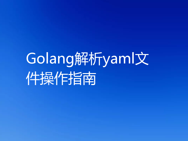 Golang解析yaml文件操作指南