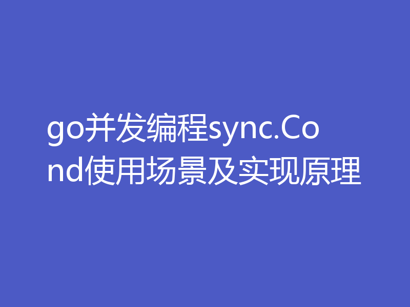 go并发编程sync.Cond使用场景及实现原理