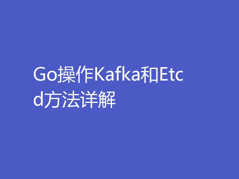 Go操作Kafka和Etcd方法详解
