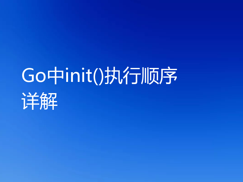 Go中init()执行顺序详解
