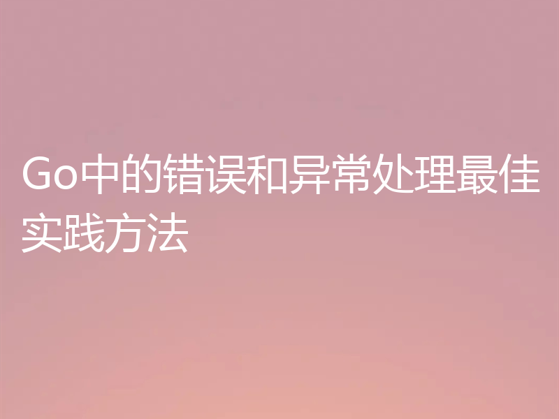 Go中的错误和异常处理最佳实践方法