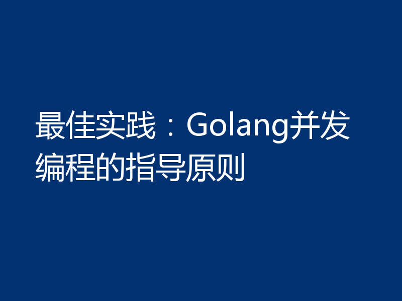 最佳实践：Golang并发编程的指导原则