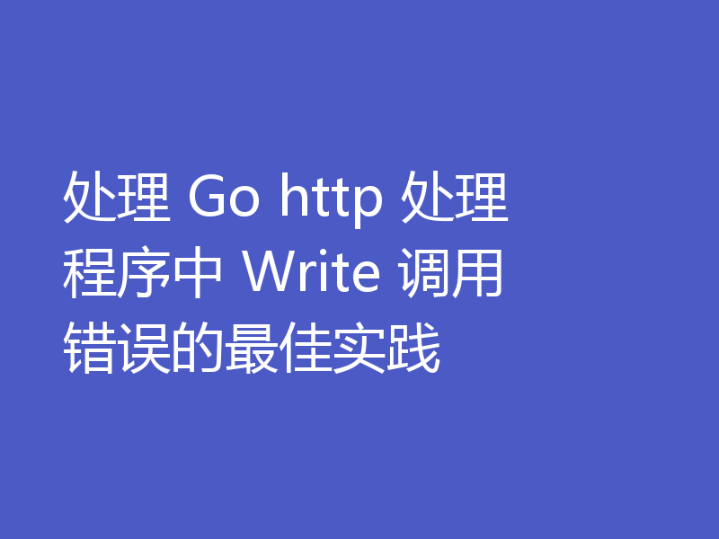 处理 Go http 处理程序中 Write 调用错误的最佳实践