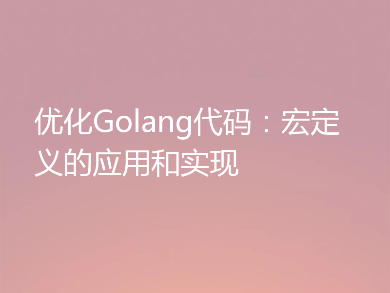 优化Golang代码：宏定义的应用和实现