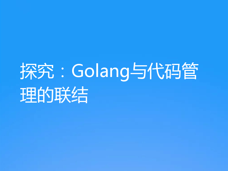 探究：Golang与代码管理的联结