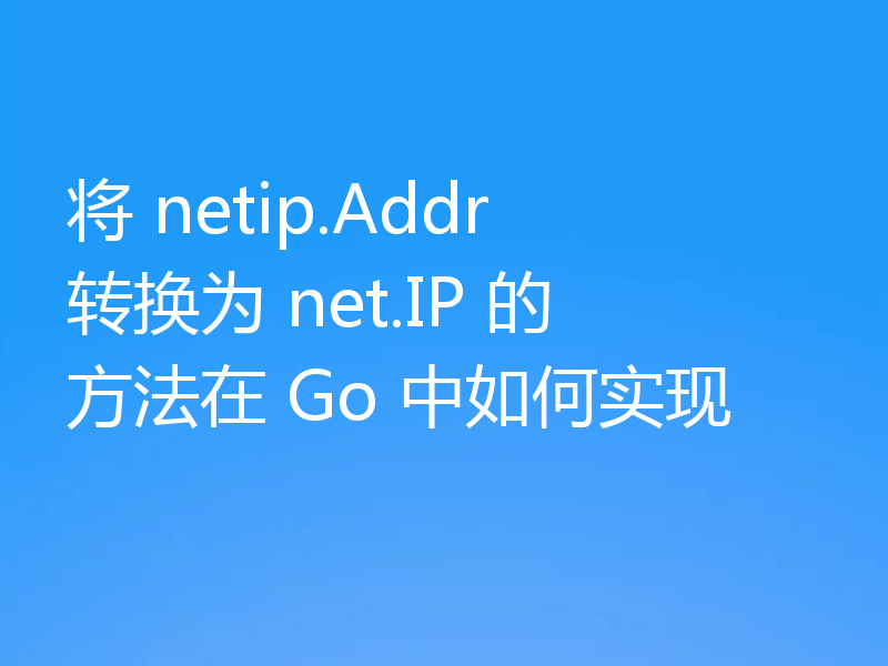 将 netip.Addr 转换为 net.IP 的方法在 Go 中如何实现