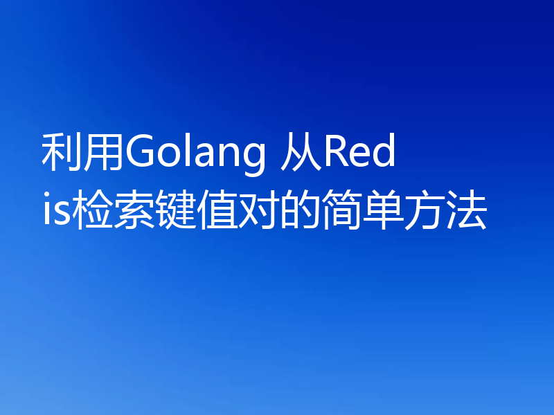 利用Golang 从Redis检索键值对的简单方法